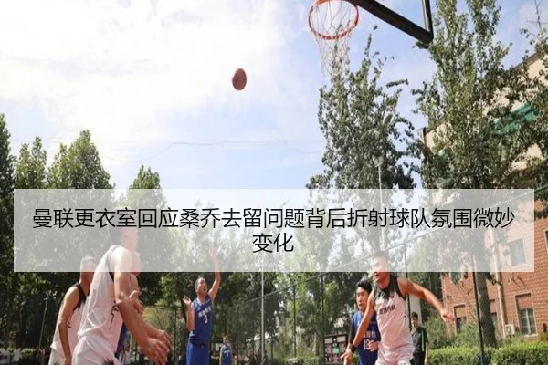 曼联更衣室回应桑乔去留问题背后折射球队氛围微妙变化