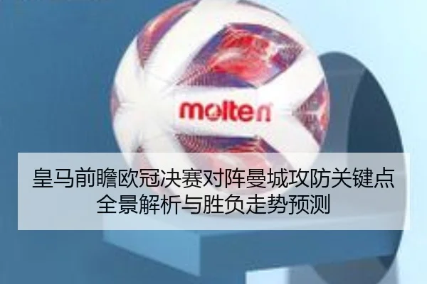 皇马前瞻欧冠决赛对阵曼城攻防关键点全景解析与胜负走势预测