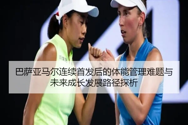 巴萨亚马尔连续首发后的体能管理难题与未来成长发展路径探析